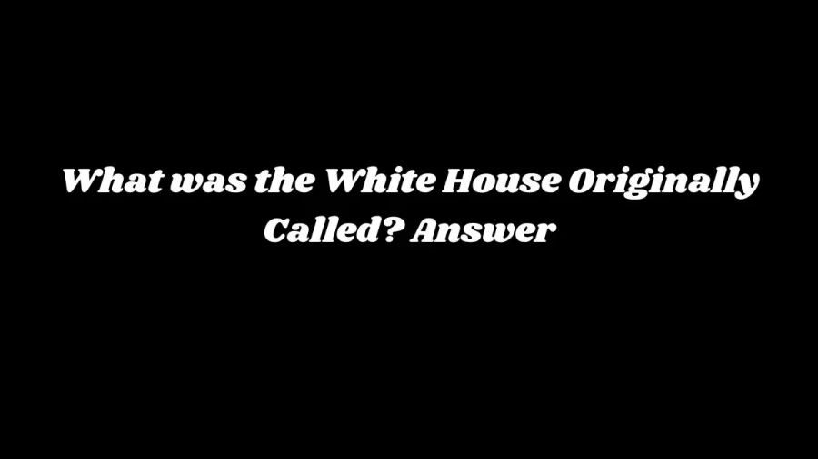 What was the White House Originally Called? Answer