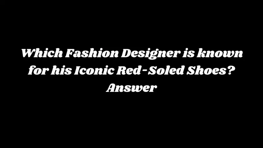 Which Fashion Designer is known for his Iconic Red-Soled Shoes? Answer