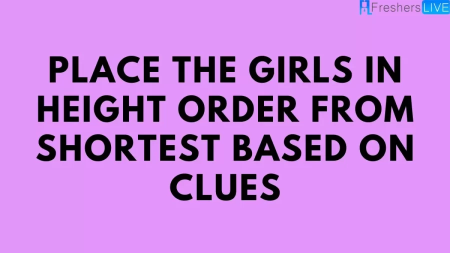 Brain Teaser Height Order Logic Puzzle: Place The Girls In Height Order From Shortest Based On Clues