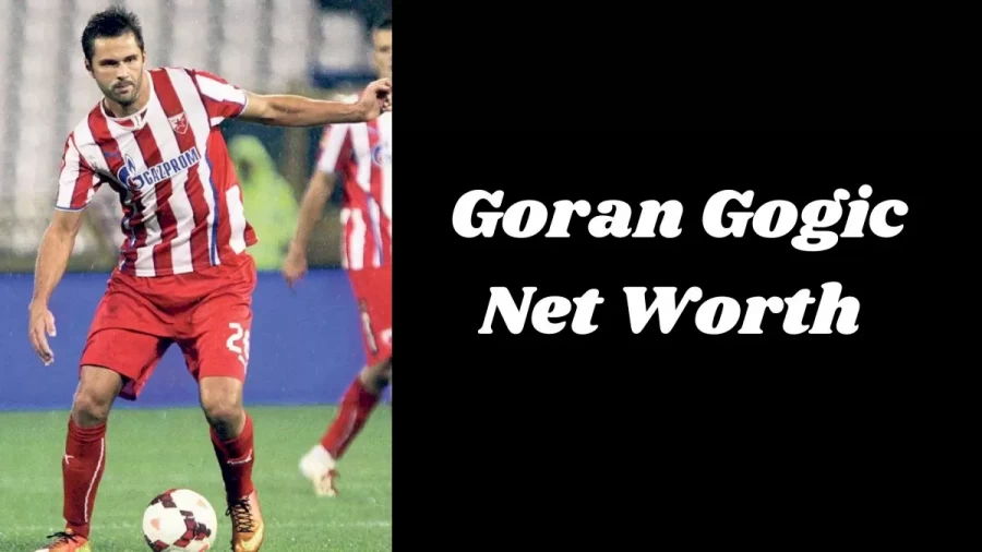 Goran Gogic Net Worth 2022, Age, Height and More