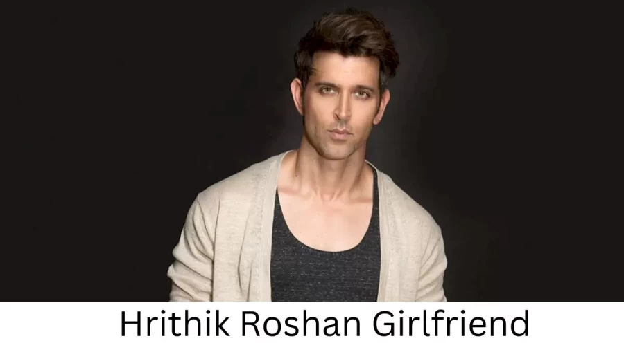 Hrithik Roshan Girlfriend 2022 Does Hrithik Roshan Have A Girlfriend