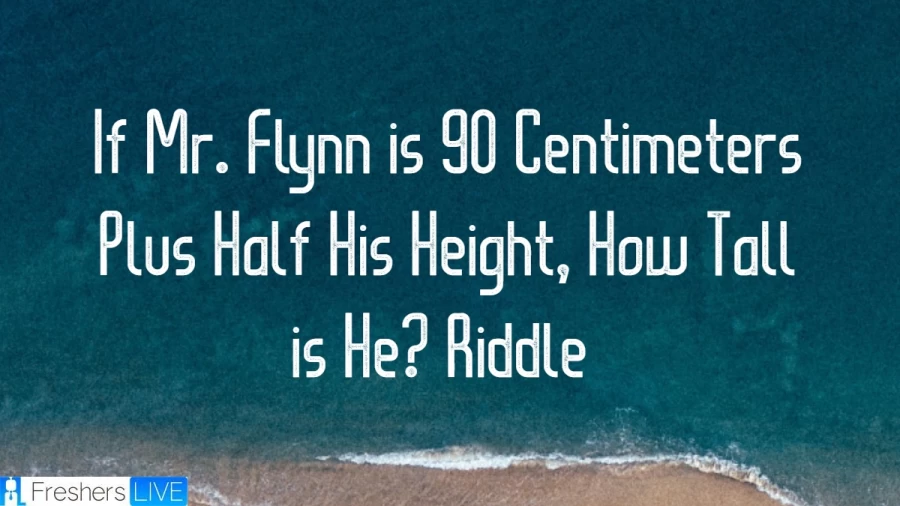 If Mr. Flynn is 90 Centimeters Plus Half His Height, How Tall is He? Riddle: Take a Look at this Tricky Riddle’s Answer Along With a Logical and Mathematical Explanation