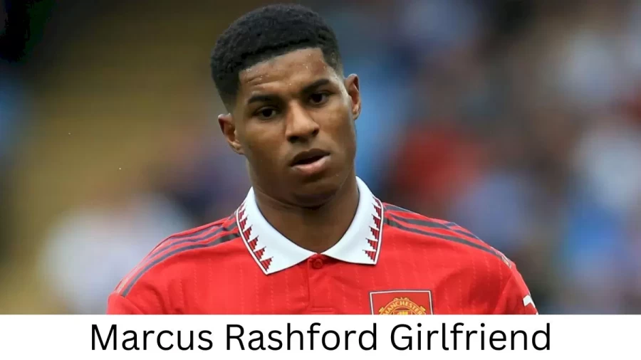 Marcus Rashford Girlfriend 2022 Does Marcus Rashford Have A Girlfriend