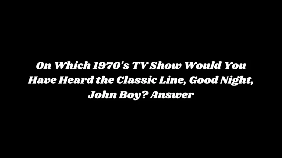 On Which 1970s TV Show Would You Have Heard the Classic Line, Good Night, John Boy? Answer