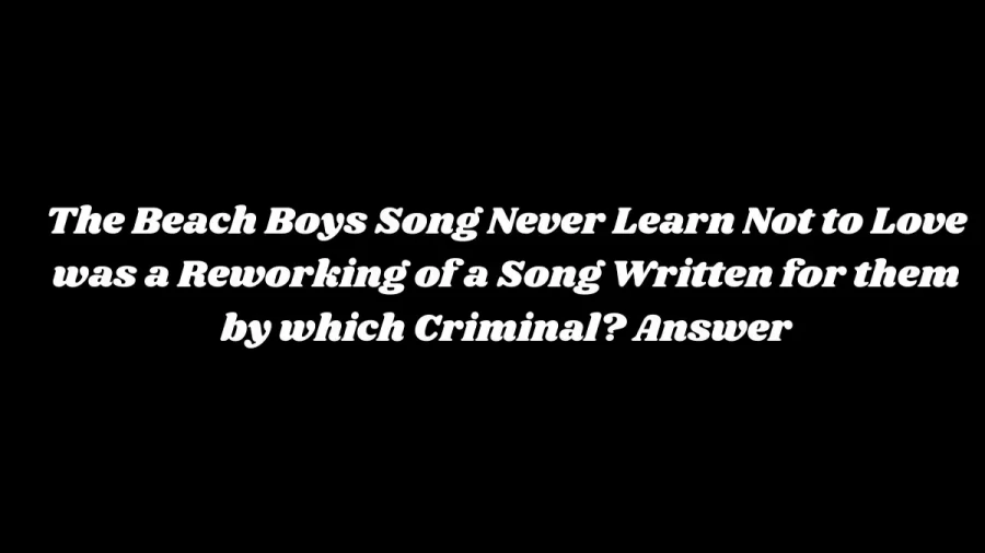 The Beach Boys Song Never Learn Not to Love was a Reworking of a Song Written for them by which Criminal? Answer