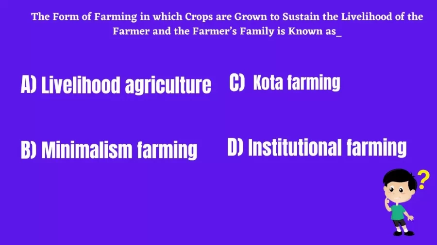 The Form of Farming in which Crops are Grown to Sustain the Livelihood of the Farmer and the Farmer’s Family is Known as_