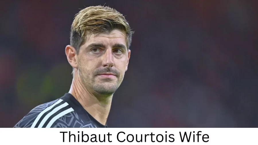 Thibaut Courtois Wife Who is Thibaut Courtois Wife?