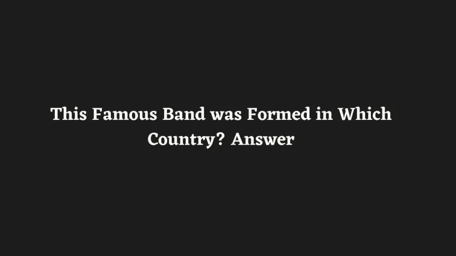 This Famous Band was Formed in Which Country? Answer