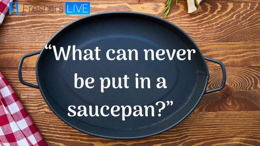 What Can’t Be Put In A Saucepan? Riddle: Check What Can’t Be Put In A Saucepan? Riddle Answer Here