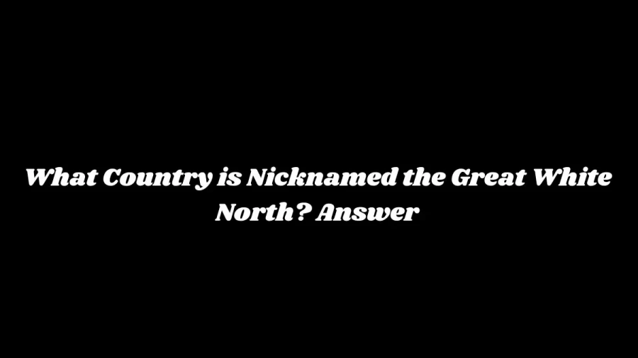 What Country is Nicknamed the Great White North? Answer