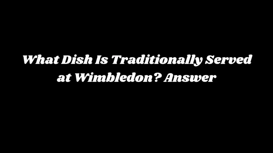 What Dish Is Traditionally Served at Wimbledon? Answer