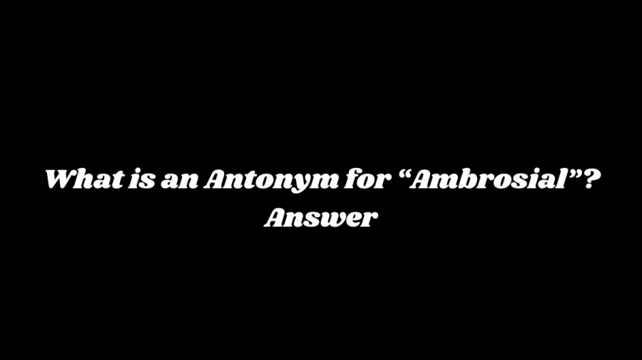 What is an Antonym for “Ambrosial”? Answer