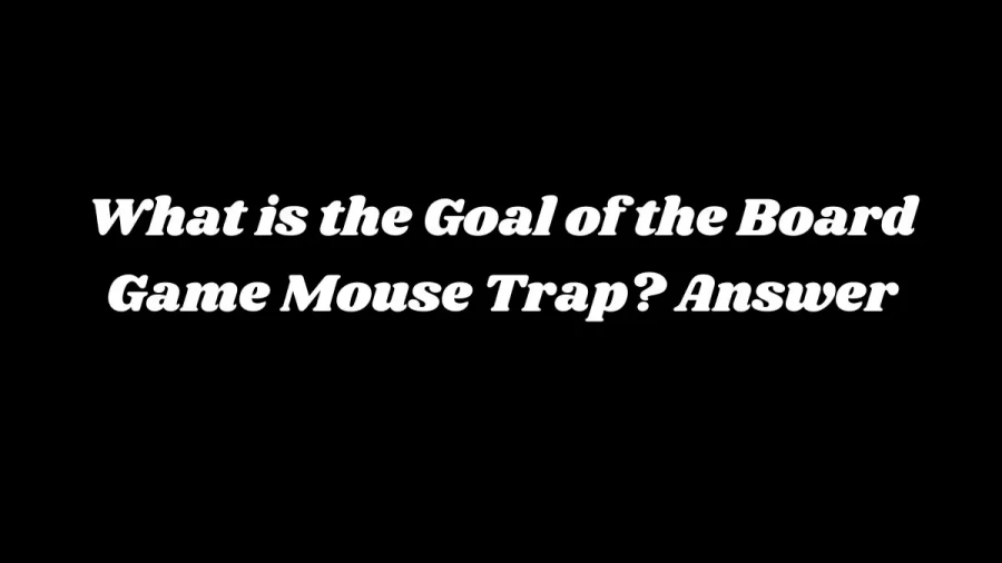 What is the Goal of the Board Game Mouse Trap? Answer