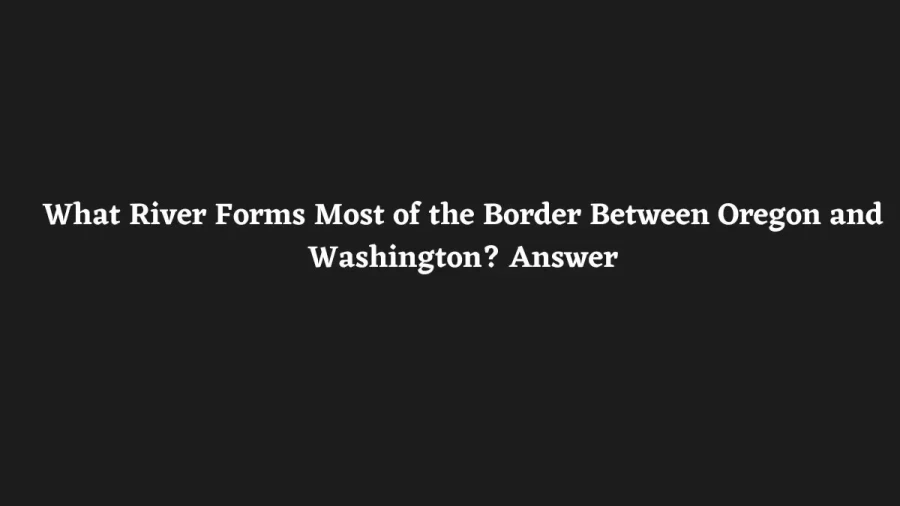 What River Forms Most of the Border Between Oregon and Washington? Answer