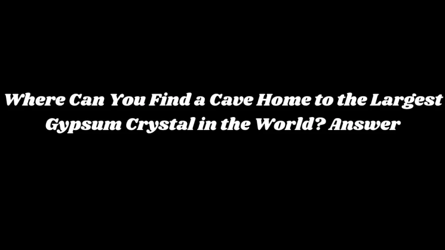 Where Can You Find a Cave Home to the Largest Gypsum Crystal in the World? Answer