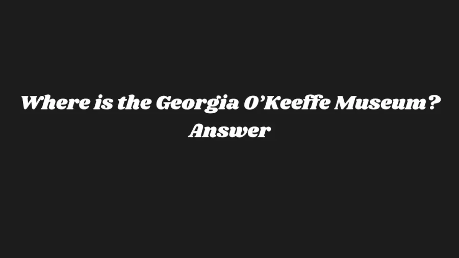 Where is the Georgia O’Keeffe Museum? Answer