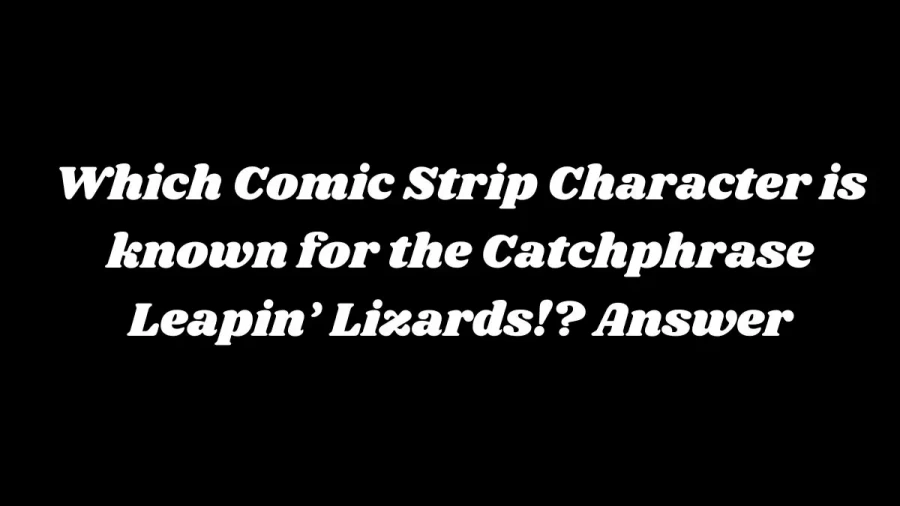 Which Comic Strip Character is known for the Catchphrase Leapin’ Lizards!? Answer