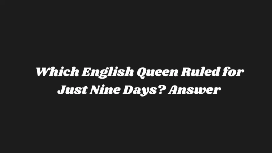 Which English Queen Ruled for Just Nine Days? Answer