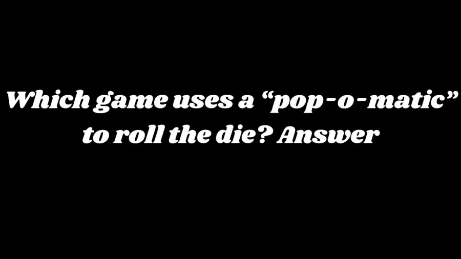 Which game uses a “pop-o-matic” to roll the die? Answer