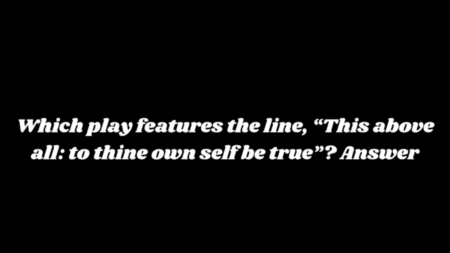 Which Play Features the Line, “This Above All: to thine Own Self be True”? Answer