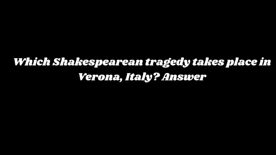 Which Shakespearean tragedy takes place in Verona, Italy? Answer