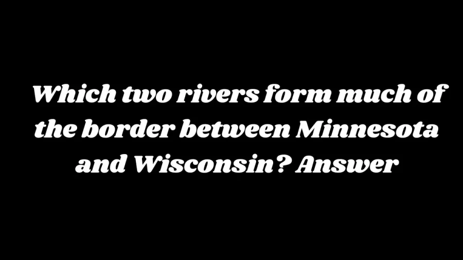 Which Two Rivers form Much of the Border Between Minnesota and Wisconsin? Answer