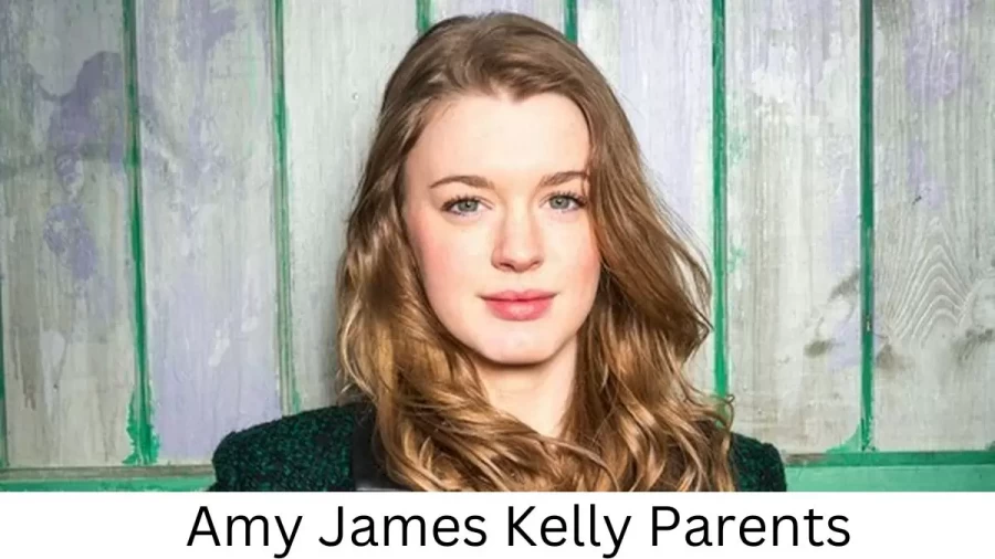 Who are Amy James Kellys Parents? Amy James Kelly Biography, Parents Name, Nationality and More