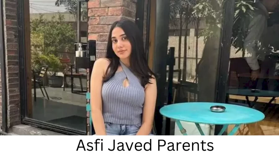 Who are Asfi Javeds Parents? Asfi Javed Biography, Parents Name, Nationality and More