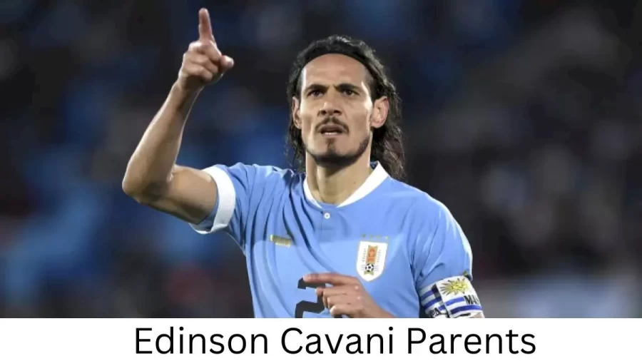 Who are Edinson Cavanis Parents? Edinson Cavani Biography, Parents Name, Nationality and More