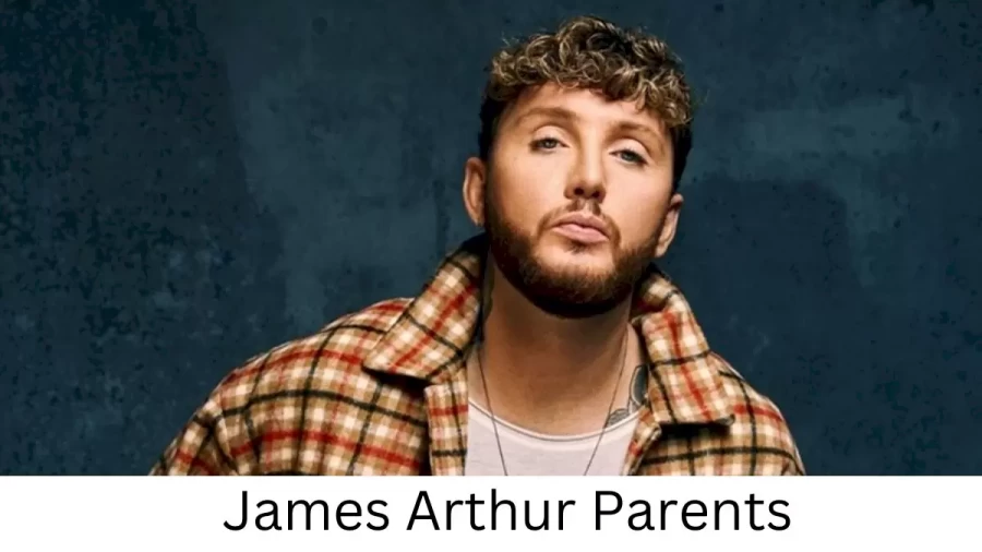 Who are James Arthur Parents? James Arthur Biography, Parents Name and More