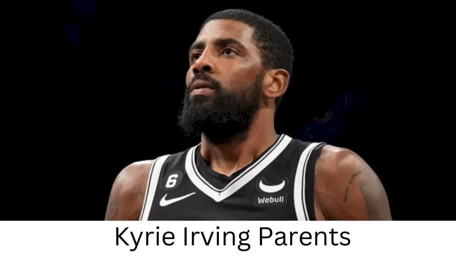 Who are Kyrie Irvings Parents? Kyrie Irving Biography, Parents Name and More