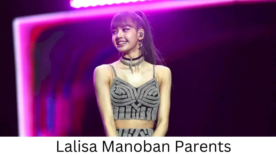 Who are Lalisa Manobans Parents? Lalisa Manoban Biography, Parents Name, Nationality and More