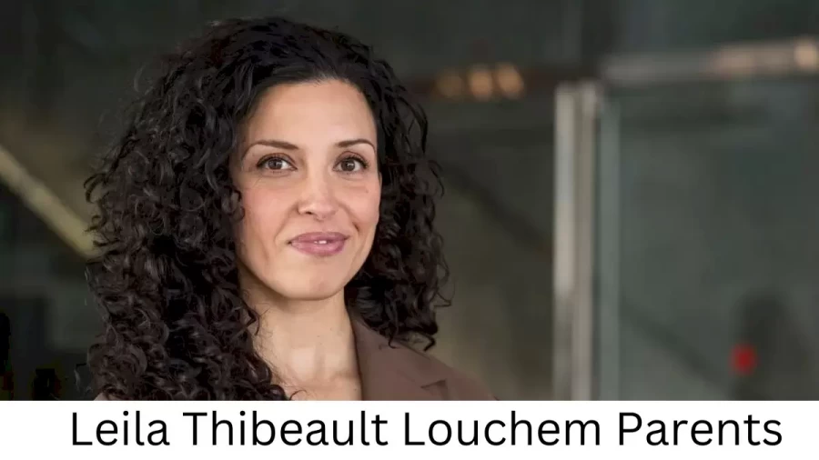 Who are Leila Thibeault Louchems Parents? Leila Thibeault Louchem Biography, Parents Name, Nationality and More