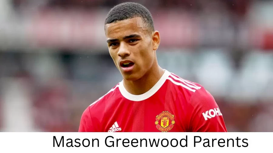 Who are Mason Greenwoods Parents? Mason Greenwood Biography, Parents Name, Nationality and More