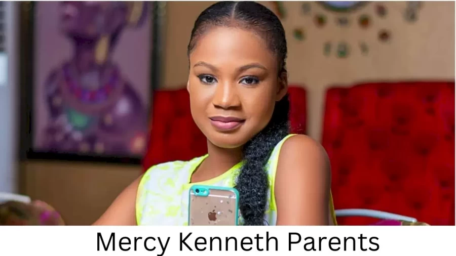 Who are Mercy Kenneths Parents? Mercy Kenneth Biography, Parents Name, Nationality and More