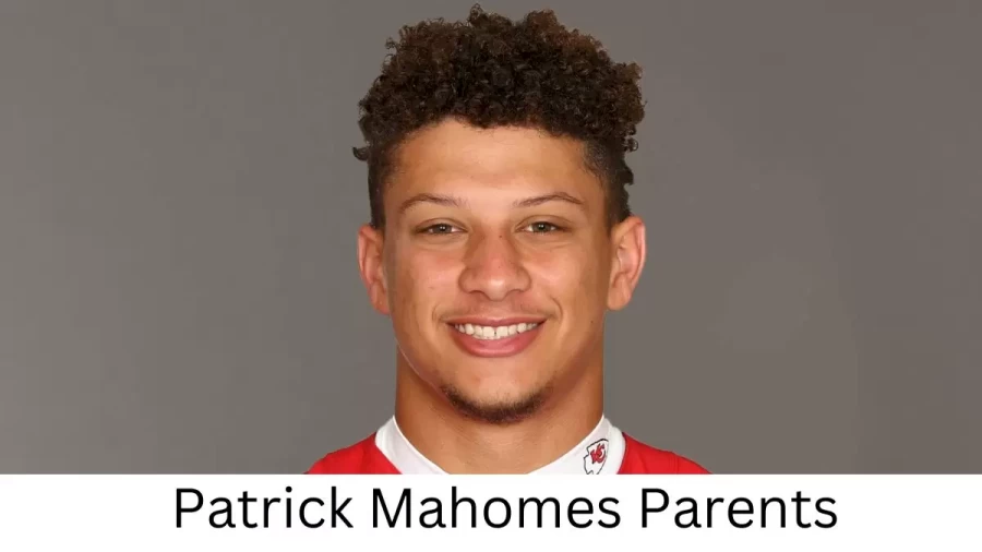 Who are Patrick Mahomess Parents? Patrick Mahomes Biography, Parents Name, Nationality and More