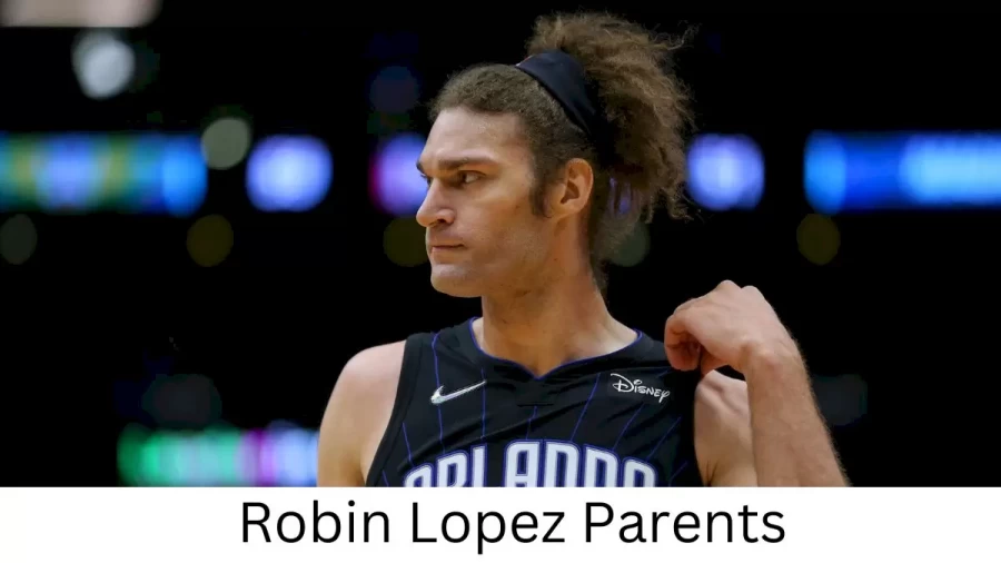 Who are Robin Lopezs Parents? Robin Lopez Biography, Parents Name and More