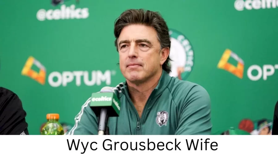 Wyc Grousbeck Wife Who is Wyc Grousbeck Wife?