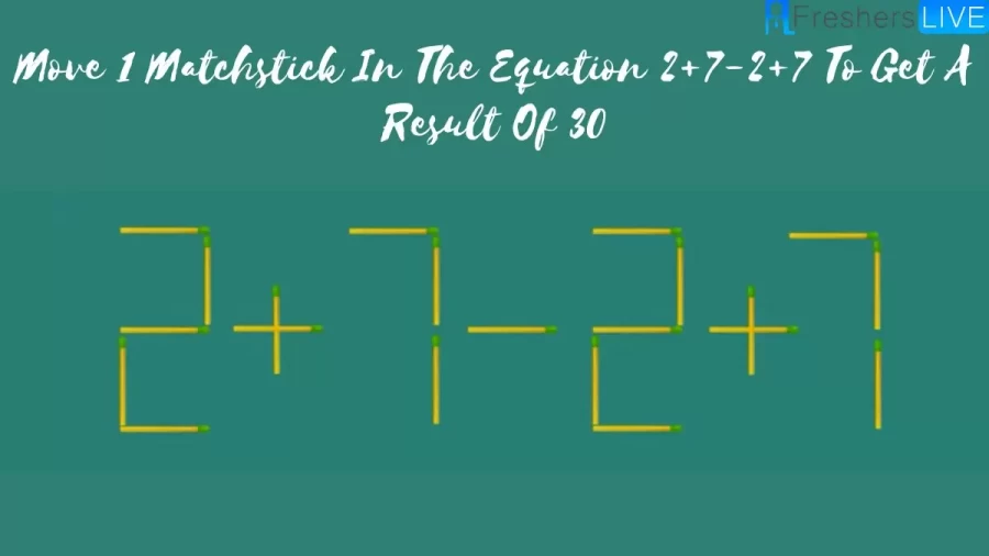 Brain Teaser: Move 1 Matchstick In The Equation 2+7-2+7 To Get A Result Of 30