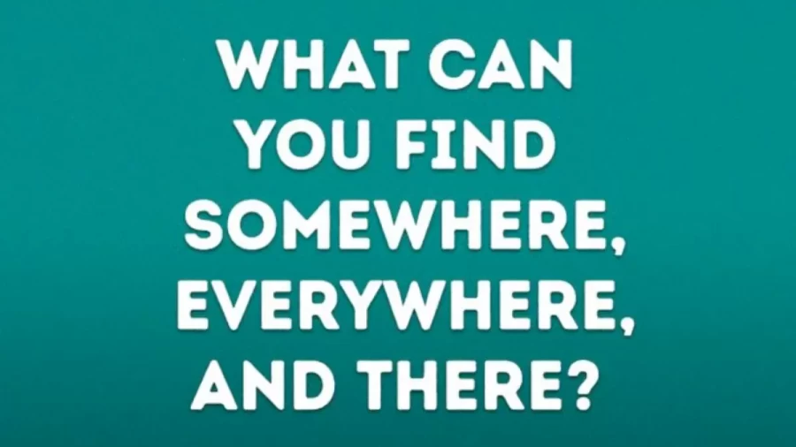 Brain Teaser Tricky Riddle: What Can You Find Somewhere, Everywhere And There?