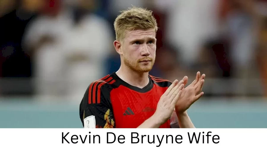 Kevin De Bruyne Wife Who is Kevin De Bruyne Wife?