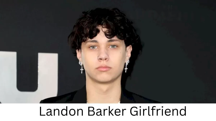 Landon Barker Girlfriend 2022, Who is Landon Barkers Girlfriend?