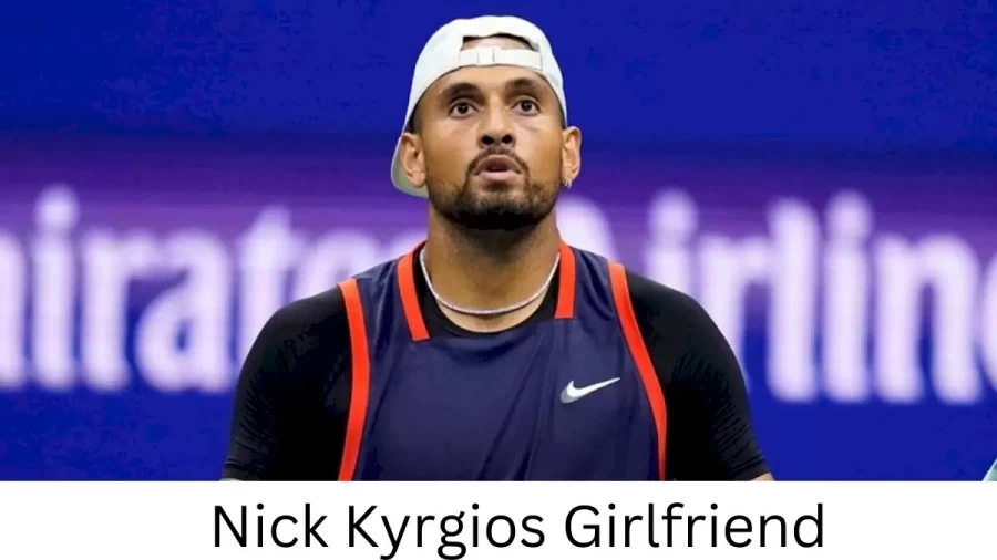 Nick Kyrgios Girlfriend 2022, Who is Nick Kyrgioss Girlfriend?