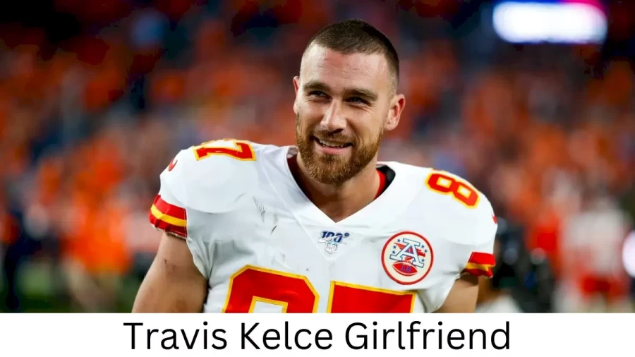 Travis Kelce Girlfriend 2022, Who is Travis Kelces Girlfriend?