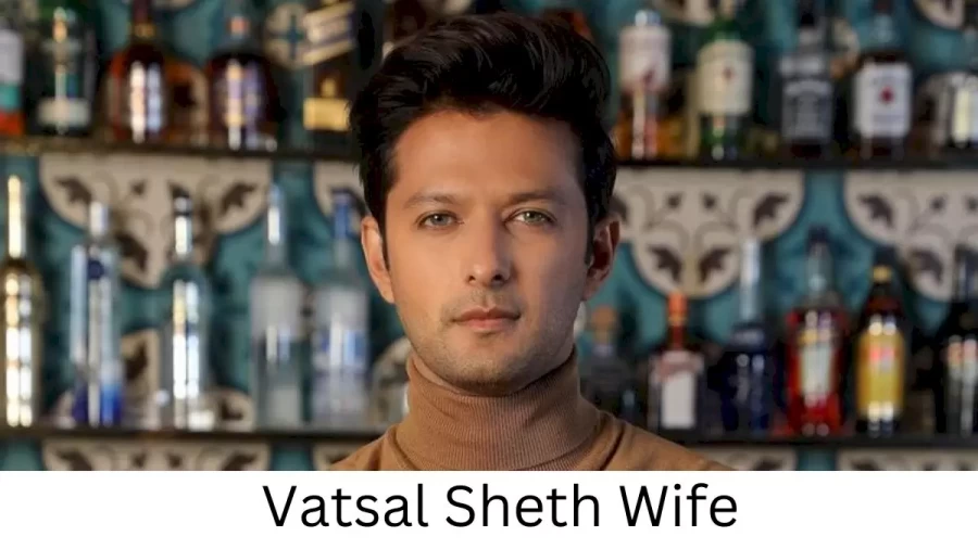 Vatsal Sheth Wife Who is Vatsal Sheth Wife?