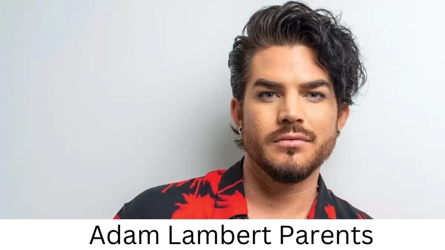 Who are Adam Lamberts Parents? Adam Lambert Biography, Parents Name, Nationality and More