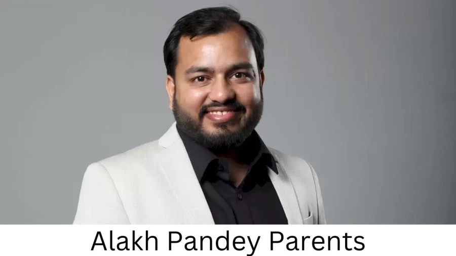 Who are Alakh Pandeys Parents? Alakh Pandey Biography, Parents Name, Nationality and More