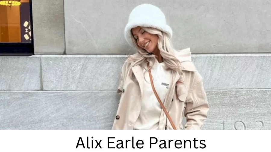 Who are Alix Earles Parents? Alix Earle Biography, Parents Name, Nationality and More