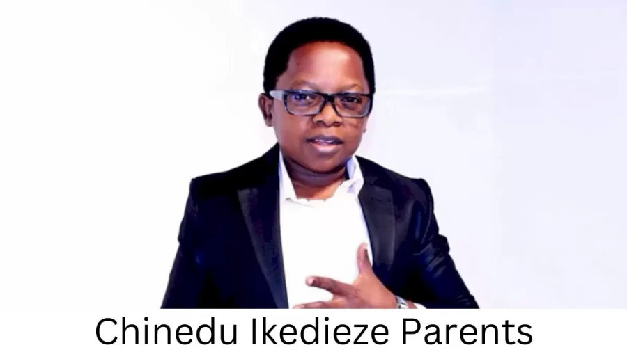 Who are Chinedu Ikediezes Parents? Chinedu Ikedieze Biography, Parents Name, Nationality and More