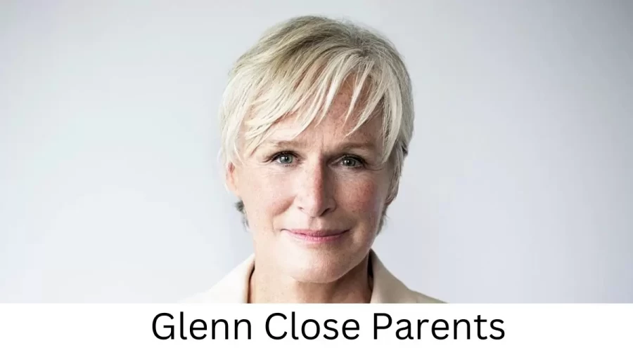 Who are Glenn Closes Parents? Glenn Close Biography, Parents Name, Nationality and More